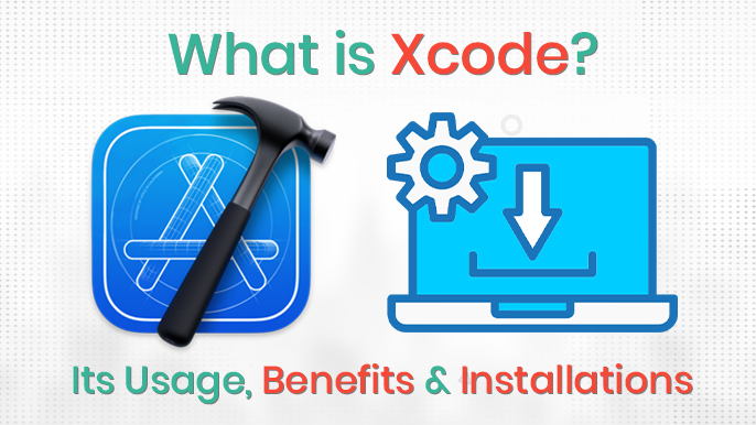 What is Xcode? Its Usage, Benefits & Installations